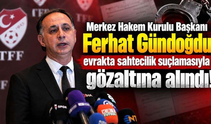 Merkez Hakem Kurulu Başkanı Ferhat Gündoğdu evrakta sahtecilik suçlamasıyla gözaltına alındı!