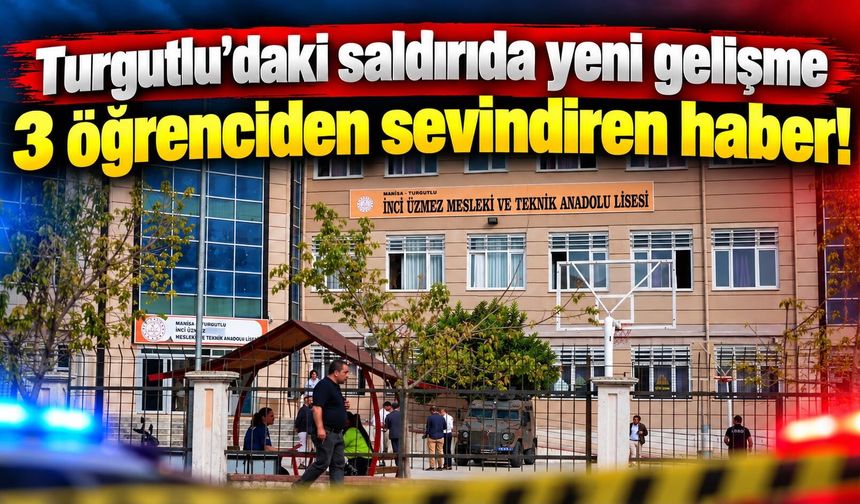 Turgutlu’daki saldırıda yeni gelişme 3 öğrenciden sevindiren haber!