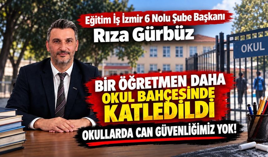 Eğitim İş İzmir 6 Nolu Şube Başkanı Rıza Gürbüz BİR ÖĞRETMEN DAHA OKUL BAHÇESİNDE KATLEDİLDİ
