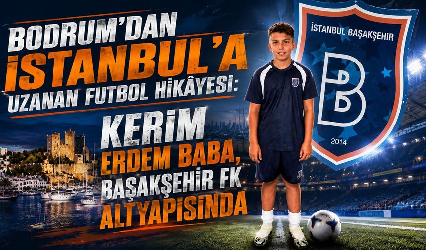 Bodrum’dan İstanbul’a Uzanan Futbol Hikâyesi: Kerim Erdem Baba, Başakşehir FK Altyapısında