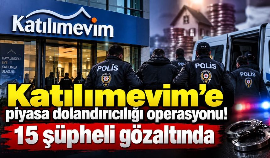 Katılımevim'e piyasa dolandırıcılığı operasyonu! 15 şüpheli gözaltında