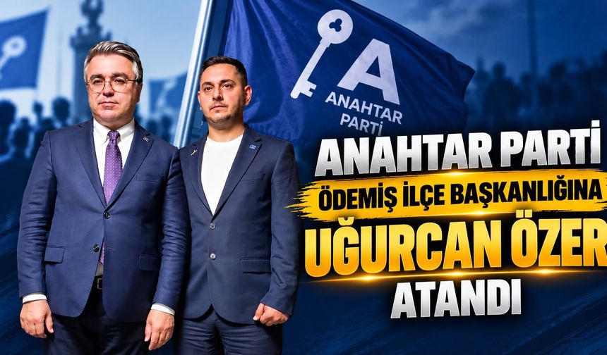 ANAHTAR PARTİ ÖDEMİŞ İLÇE BAŞKANLIĞINA UĞURCAN ÖZER ATANDI