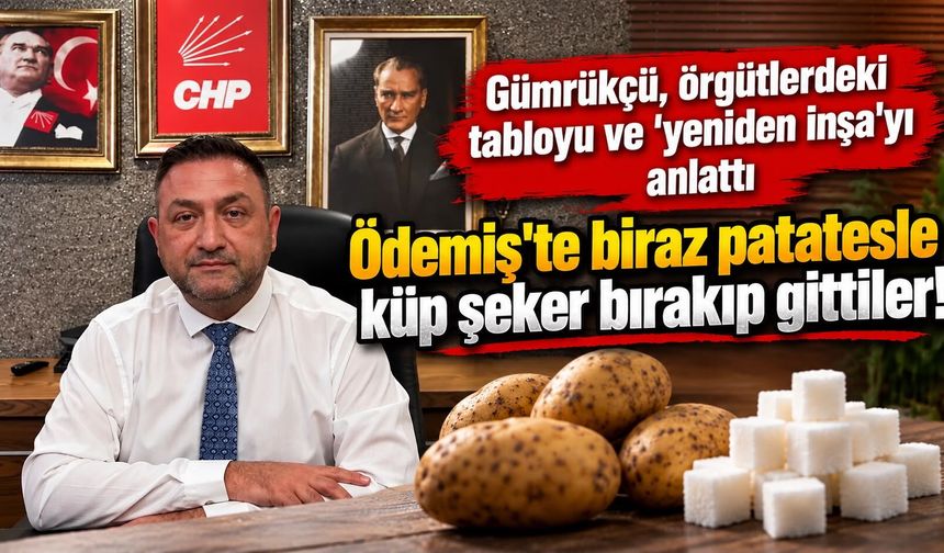 Gümrükçü, örgütlerdeki tabloyu ve ‘yeniden inşa’yı anlattı Ödemiş'te biraz patatesle küp şeker bırakıp gittiler!