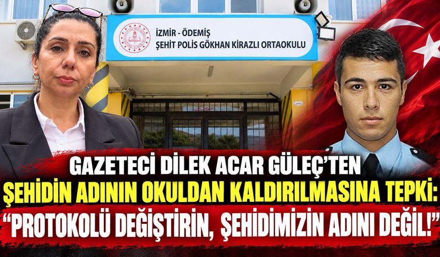 GAZETECİ DİLEK ACAR GÜLEÇ’TEN ŞEHİDİN ADININ OKULDAN KALDIRILMASINA TEPKİ