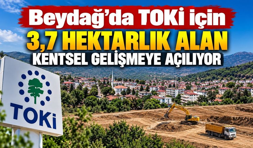 Beydağ’da TOKİ için 3,7 hektarlık alan kentsel gelişmeye açılıyor