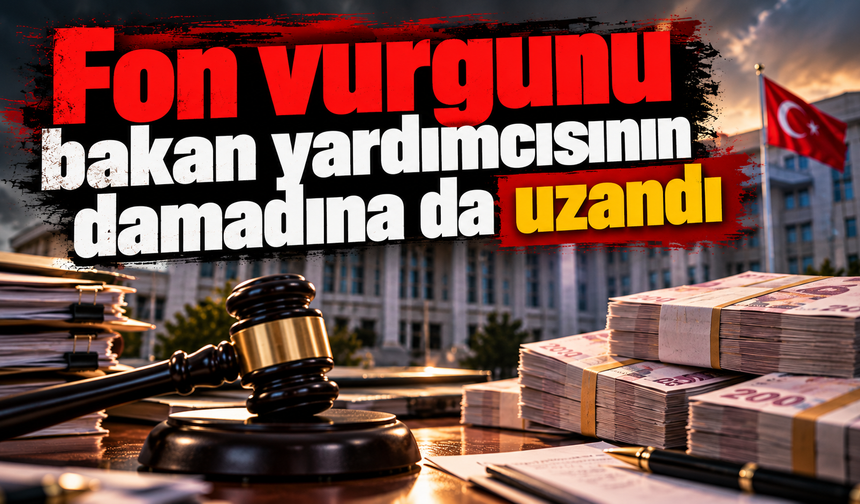 Fon vurgunu bakan yardımcısının damadına da uzandı