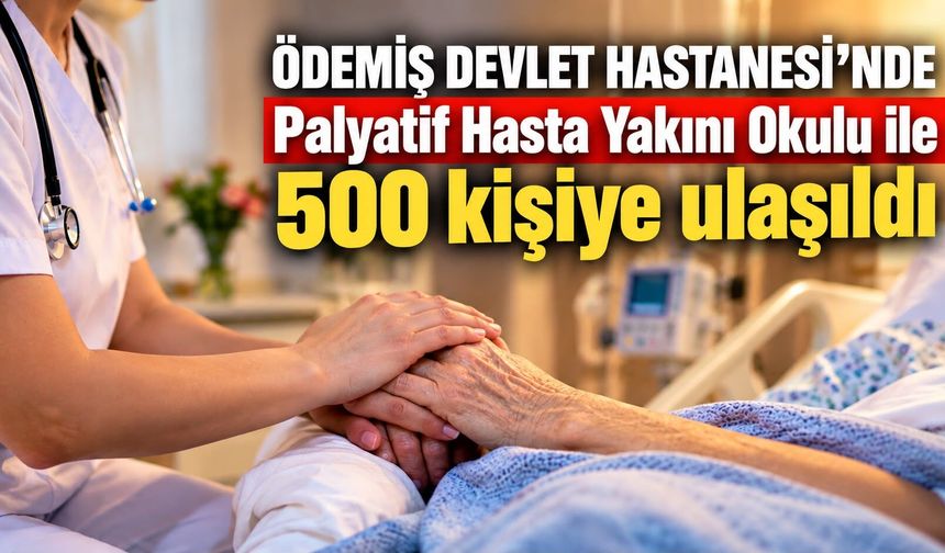 ÖDEMİŞ DEVLET HASTANESİ’NDE Palyatif Hasta Yakını Okulu ile 500 kişiye ulaşıldı
