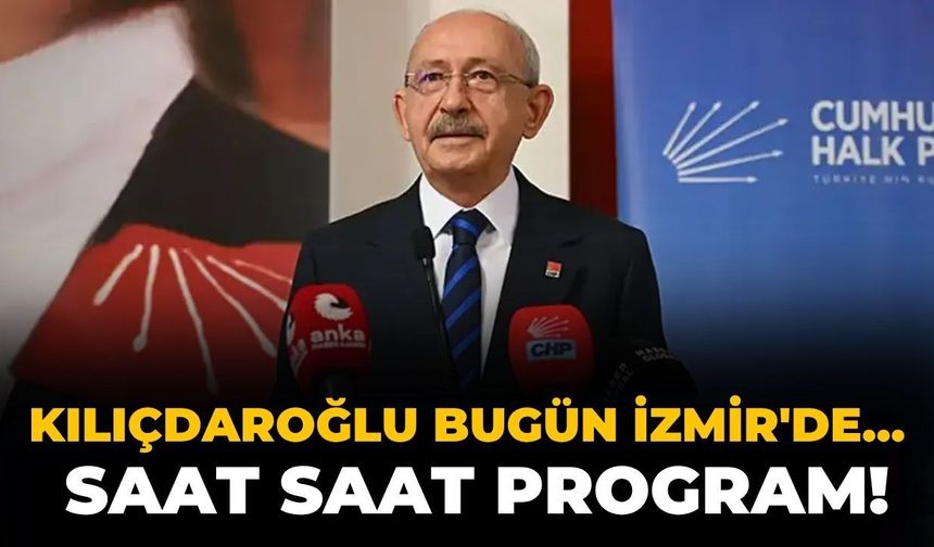 Kılıçdaroğlu bugün İzmir'de... Saat saat program!