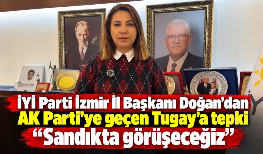 İYİ Parti İzmir İl Başkanı Doğan’dan AK Parti’ye geçen Tugay’a tepki “Sandıkta görüşeceğiz”