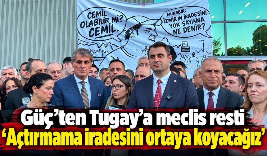 Güç’ten Tugay’a meclis resti ‘Açtırmama iradesini ortaya koyacağız’