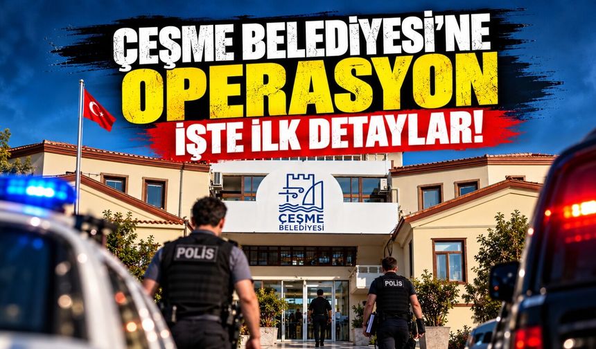 Çeşme Belediyesi'ne operasyon İşte İlk detaylar!