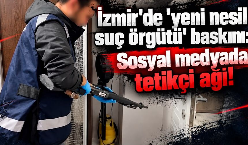İzmir'de 'yeni nesil suç örgütü' baskını: Sosyal medyada tetikçi ağı!