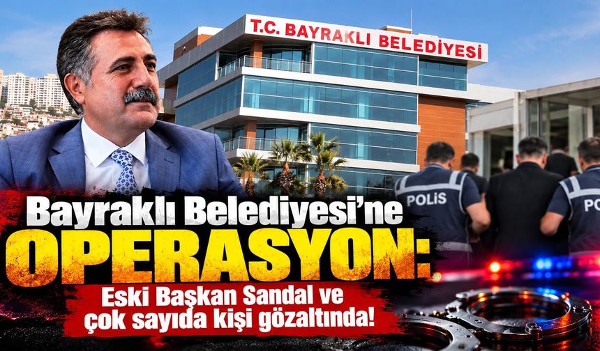 Bayraklı Belediyesi’ne operasyon: Eski Başkan Sandal ve çok sayıda kişi gözaltında!