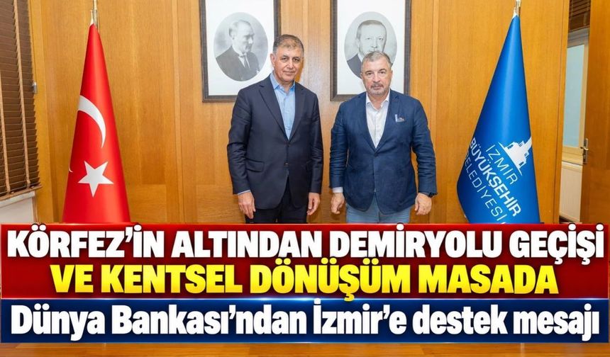 Körfez’in altından demiryolu geçişi ve kentsel dönüşüm masada Dünya Bankası’ndan İzmir’e destek mesajı