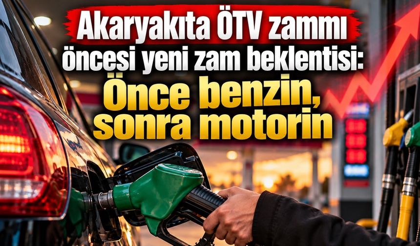 Akaryakıta ÖTV zammı öncesi yeni zam beklentisi: Önce benzin, sonra motorin