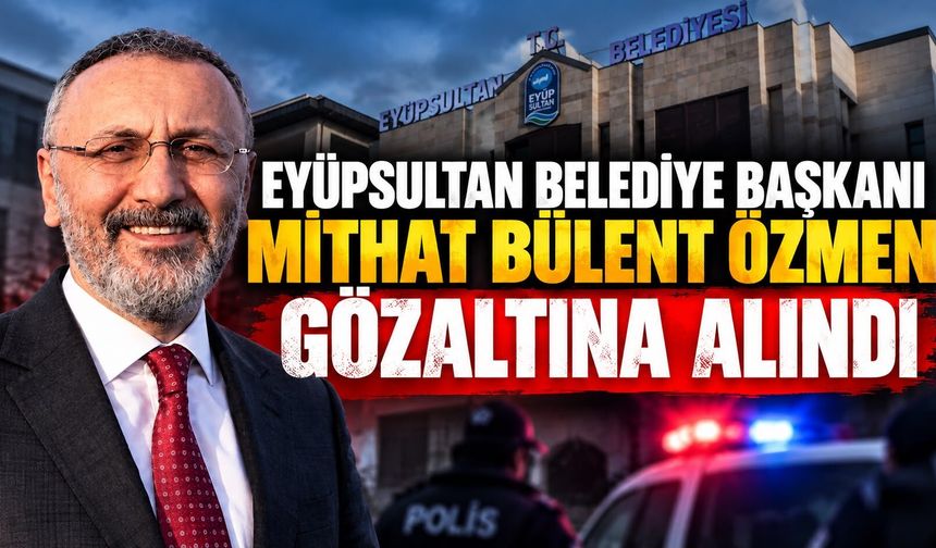 Eyüpsultan Belediye Başkanı Mithat Bülent Özmen gözaltına alındı