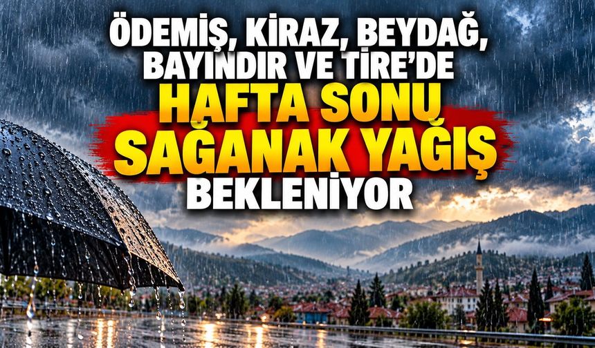 ÖDEMİŞ, KİRAZ, BEYDAĞ, BAYINDIR VE TİRE'DE  HAFTA SONU SAĞANAK YAĞIŞ BEKLENİYOR