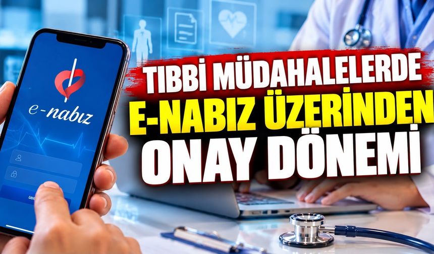 TIBBİ MÜDAHALELERDE E-NABIZ ÜZERİNDEN ONAY DÖNEMİ