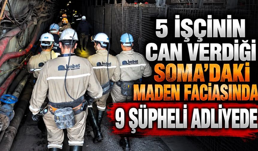 5 işçinin can verdiği Soma'daki maden faciasında 9 şüpheli adliyede