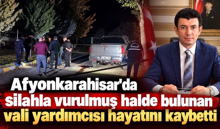 Afyonkarahisar'da silahla vurulmuş halde bulunan vali yardımcısı hayatını kaybetti