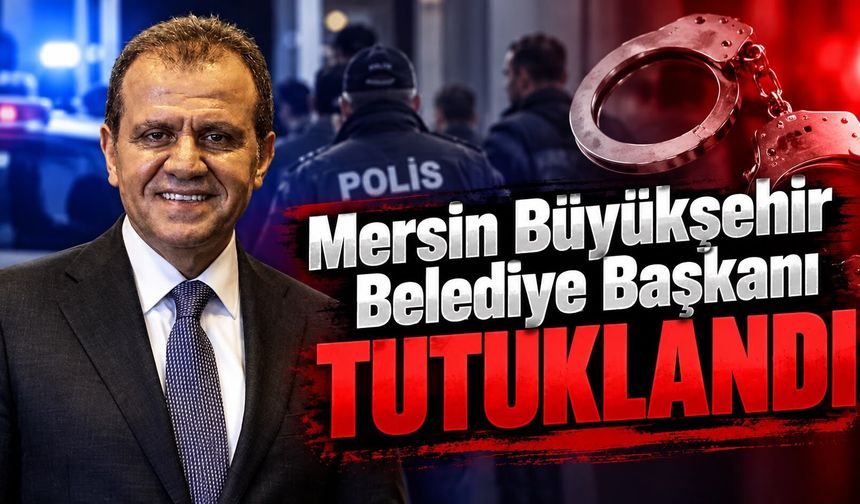 Mersin Büyükşehir Belediye Başkanı tutuklandı