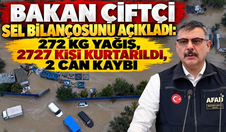 Bakan Çiftçi sel bilançosunu açıkladı: 272 kg yağış, 2727 kişi kurtarıldı, 2 can kaybı