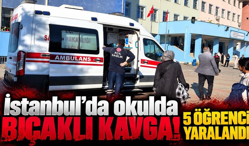 İstanbul'da okulda bıçaklı kavga! 5 öğrenci yaralandı