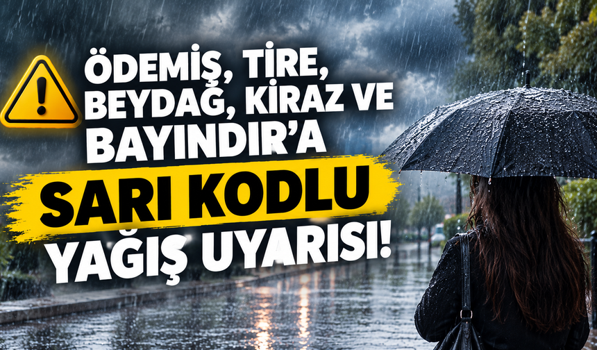 ÖDEMİŞ, TİRE, BEYDAĞ, KİRAZ VE BAYINDIR’A SARI KODLU YAĞIŞ UYARISI!