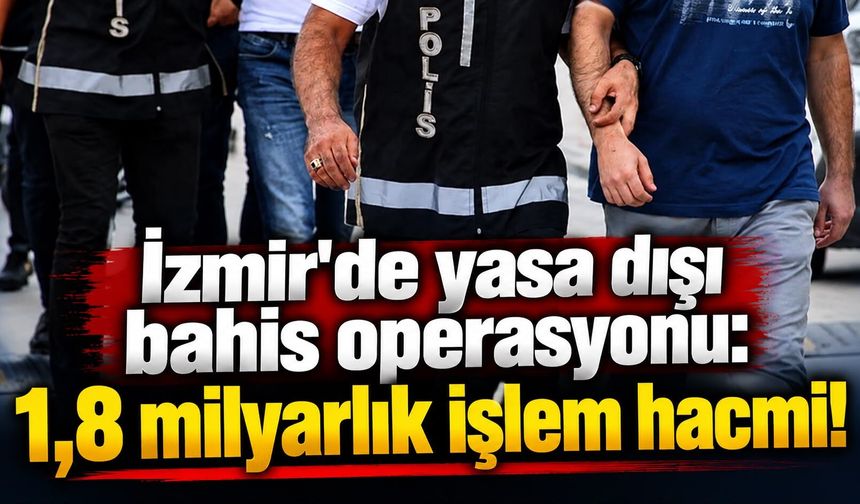 İzmir'de yasa dışı bahis operasyonu: 1,8 milyarlık işlem hacmi!