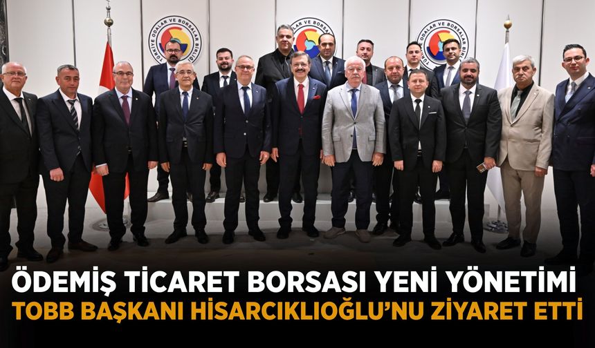 ÖDEMİŞ TİCARET BORSASI YENİ YÖNETİMİ TOBB BAŞKANI HİSARCIKLIOĞLU’NU ZİYARET ETTİ