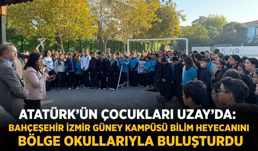 Atatürk’ün Çocukları Uzay’da: Bahçeşehir İzmir Güney Kampüsü Bilim Heyecanını Bölge Okullarıyla Buluşturdu