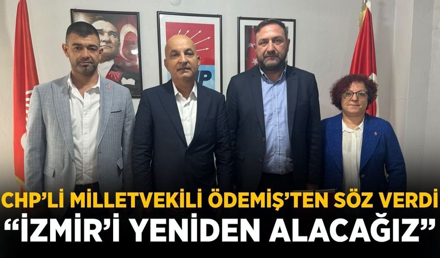 CHP’Lİ MİLLETVEKİLİ ÖDEMİŞ’TEN SÖZ VERDİ “İZMİR’İ YENİDEN ALACAĞIZ”