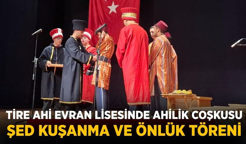 TİRE AHİ EVRAN LİSESİNDE AHİLİK COŞKUSU ŞED KUŞANMA VE ÖNLÜK TÖRENİ