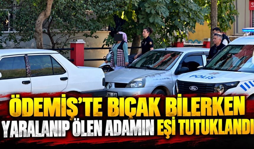 Ödemiş’te bıçak bilerken yaralanıp ölen adamın eşi tutuklandı