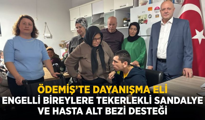 ÖDEMİŞ’TE DAYANIŞMA ELİ ENGELLİ BİREYLERE TEKERLEKLİ SANDALYE VE HASTA ALT BEZİ DESTEĞİ