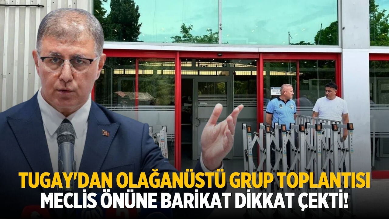 Tugay'dan olağanüstü grup toplantısı Meclis önüne barikat dikkat çekti!