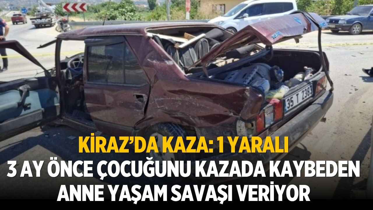 Kiraz’da kaza: 1 yaralı 3 ay önce çocuğunu kazada kaybeden anne yaşam savaşı veriyor