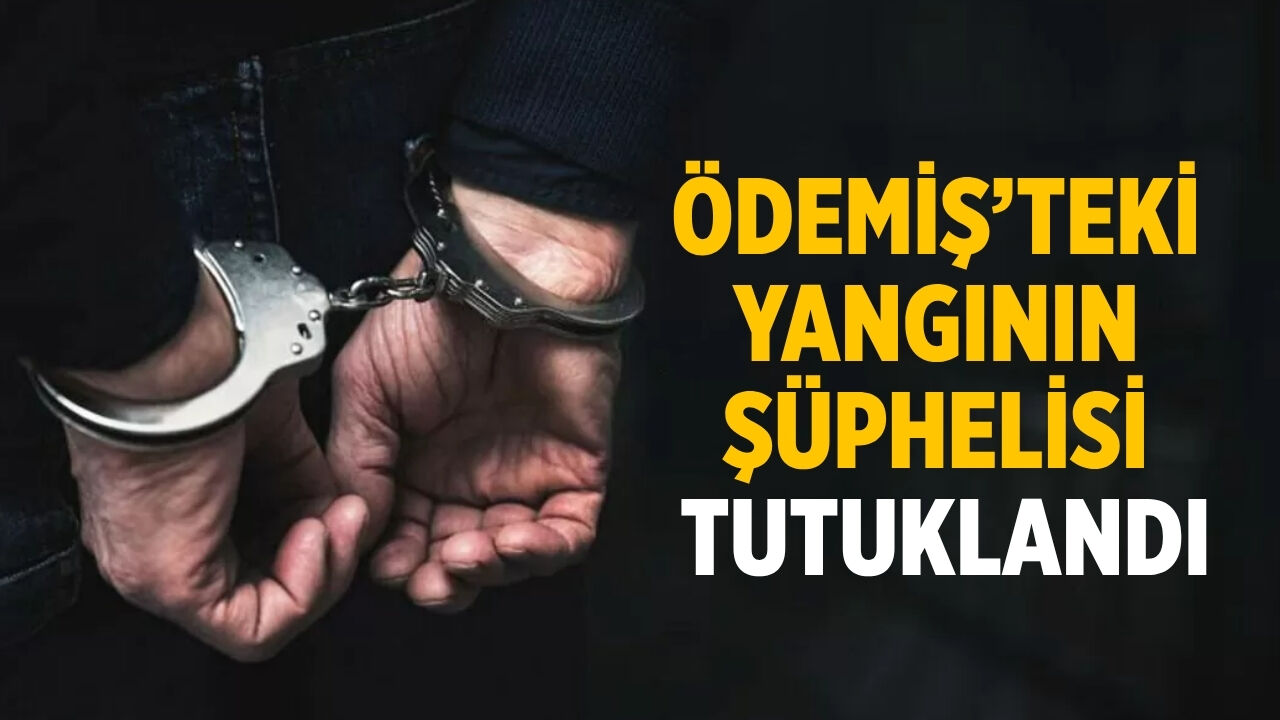 ÖDEMİŞ’TEKİ  YANGININ  ŞÜPHELİSİ  TUTUKLANDI