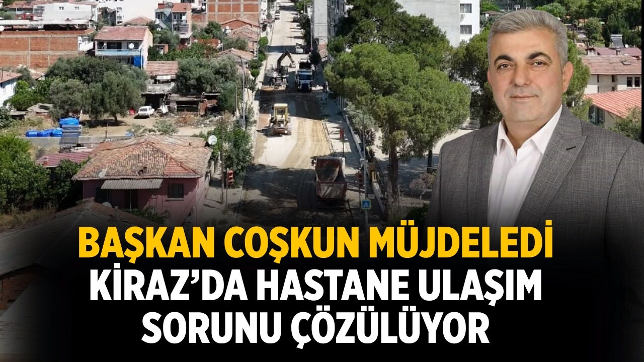 Başkan Coşkun müjdeledi Kiraz’da Hastane Ulaşım Sorunu Çözülüyor