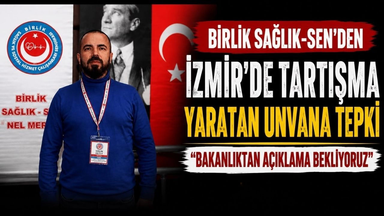 Birlik Sağlık-Sen’den İzmir’de Tartışma Yaratan Unvana Tepki “Bakanlıktan Açıklama Bekliyoruz”