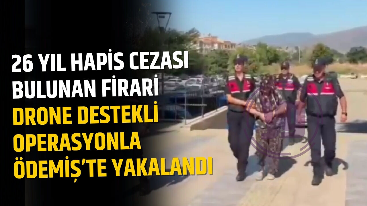 26 Yıl Hapis Cezası Bulunan Firari Drone Destekli Operasyonla Ödemiş’te Yakalandı